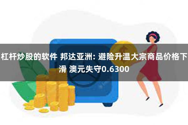 杠杆炒股的软件 邦达亚洲: 避险升温大宗商品价格下滑 澳元失守0.6300