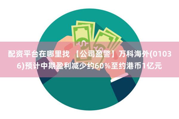 配资平台在哪里找 【公司盈警】万科海外(01036)预计中期盈利减少约60%至约港币1亿元