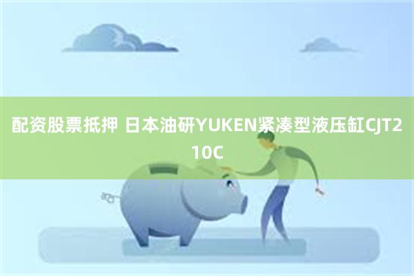 配资股票抵押 日本油研YUKEN紧凑型液压缸CJT210C