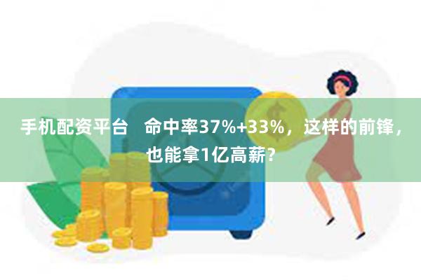 手机配资平台   命中率37%+33%，这样的前锋，也能拿1亿高薪？