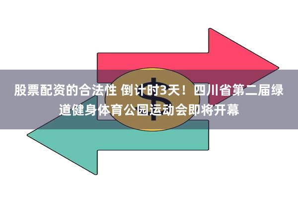 股票配资的合法性 倒计时3天！四川省第二届绿道健身体育公园运动会即将开幕