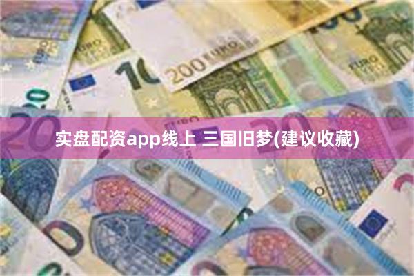 实盘配资app线上 三国旧梦(建议收藏)