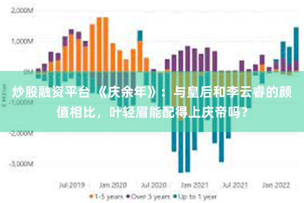 炒股融资平台 《庆余年》：与皇后和李云睿的颜值相比，叶轻眉能配得上庆帝吗？