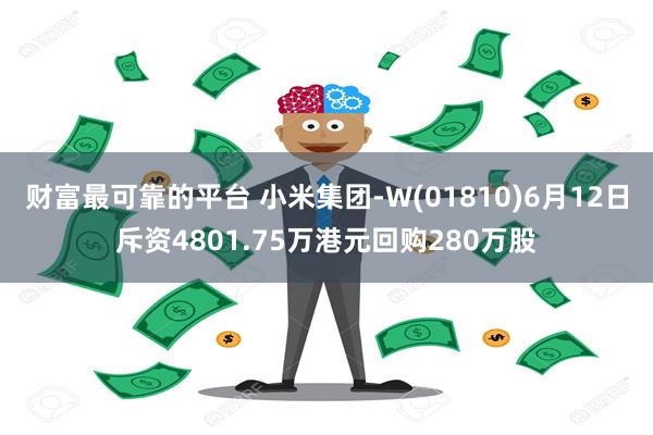 财富最可靠的平台 小米集团-W(01810)6月12日斥资4801.75万港元回购280万股