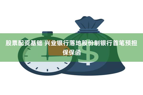 股票配资基础 兴业银行落地股份制银行首笔预担保保函