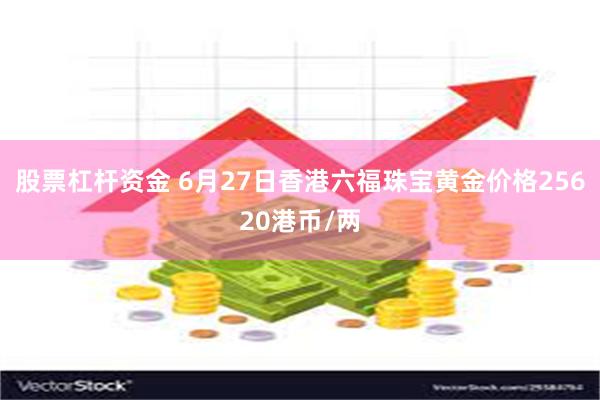 股票杠杆资金 6月27日香港六福珠宝黄金价格25620港币/两