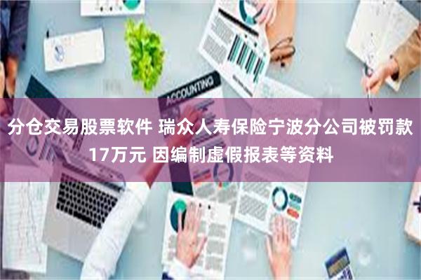 分仓交易股票软件 瑞众人寿保险宁波分公司被罚款17万元 因编制虚假报表等资料