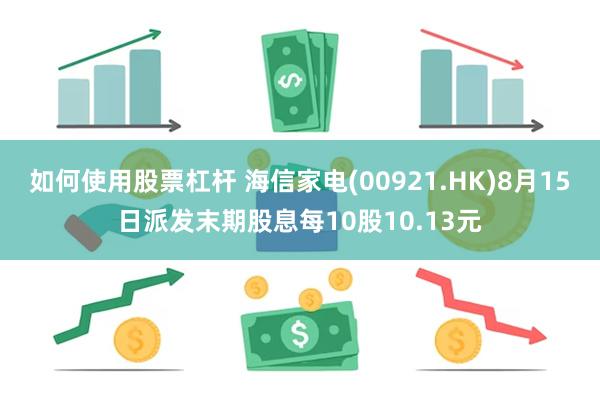 如何使用股票杠杆 海信家电(00921.HK)8月15日派发末期股息每10股10.13元