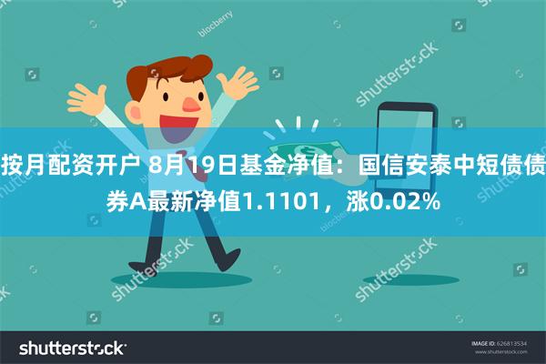 按月配资开户 8月19日基金净值：国信安泰中短债债券A最新净值1.1101，涨0.02%