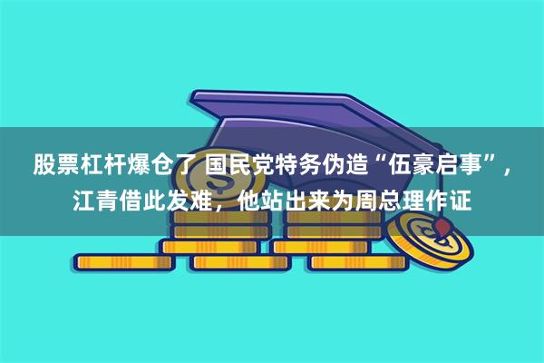 股票杠杆爆仓了 国民党特务伪造“伍豪启事”，江青借此发难，他站出来为周总理作证