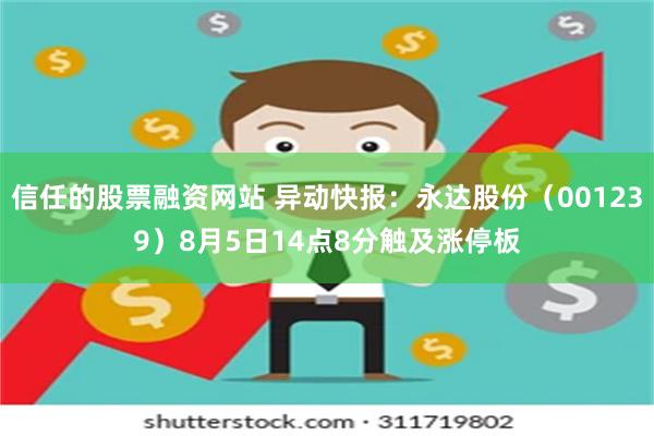 信任的股票融资网站 异动快报：永达股份（001239）8月5日14点8分触及涨停板