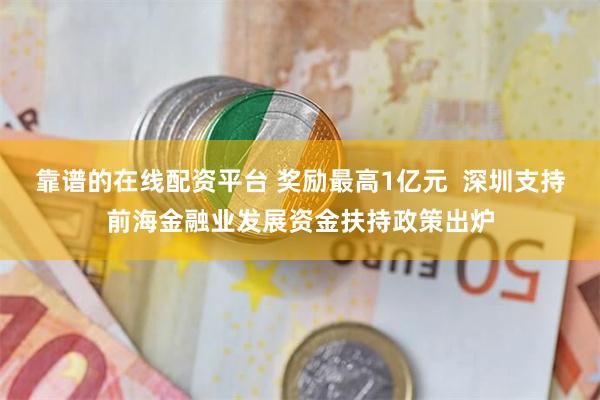 靠谱的在线配资平台 奖励最高1亿元  深圳支持前海金融业发展资金扶持政策出炉