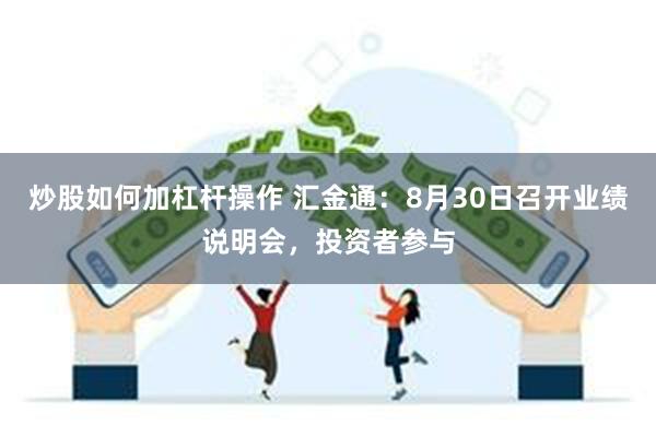 炒股如何加杠杆操作 汇金通：8月30日召开业绩说明会，投资者参与