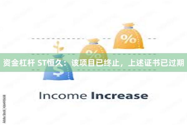 资金杠杆 ST恒久：该项目已终止，上述证书已过期