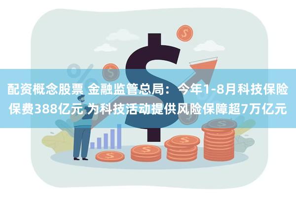 配资概念股票 金融监管总局：今年1-8月科技保险保费388亿元 为科技活动提供风险保障超7万亿元