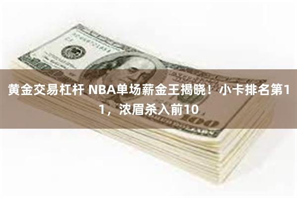 黄金交易杠杆 NBA单场薪金王揭晓！小卡排名第11，浓眉杀入前10