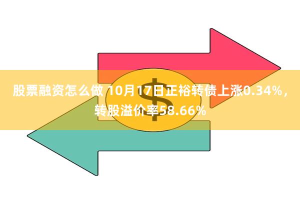 股票融资怎么做 10月17日正裕转债上涨0.34%，转股溢价率58.66%