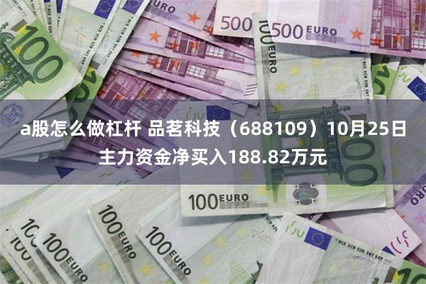 a股怎么做杠杆 品茗科技（688109）10月25日主力资金净买入188.82万元