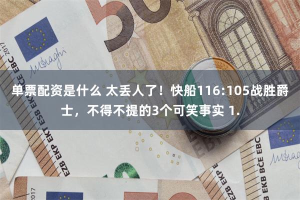 单票配资是什么 太丢人了！快船116:105战胜爵士，不得不提的3个可笑事实 1.