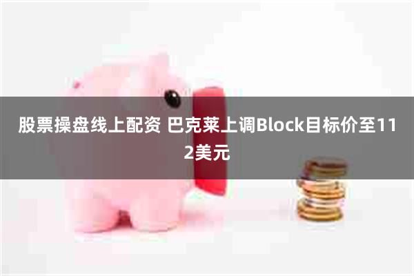 股票操盘线上配资 巴克莱上调Block目标价至112美元