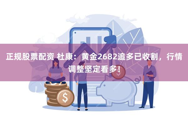 正规股票配资 杜康：黄金2682追多已收割，行情调整坚定看多！