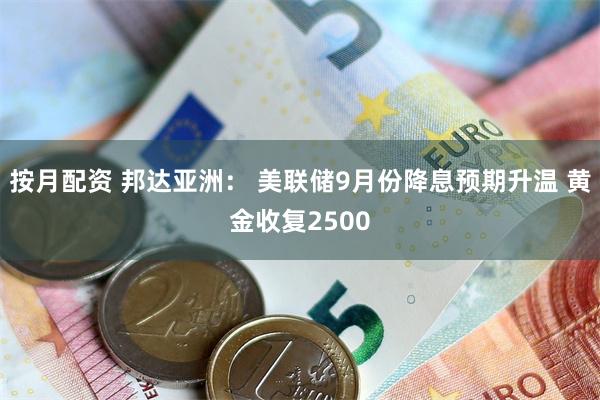 按月配资 邦达亚洲： 美联储9月份降息预期升温 黄金收复2500