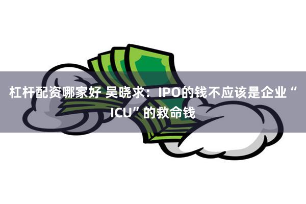 杠杆配资哪家好 吴晓求：IPO的钱不应该是企业“ICU”的救命钱