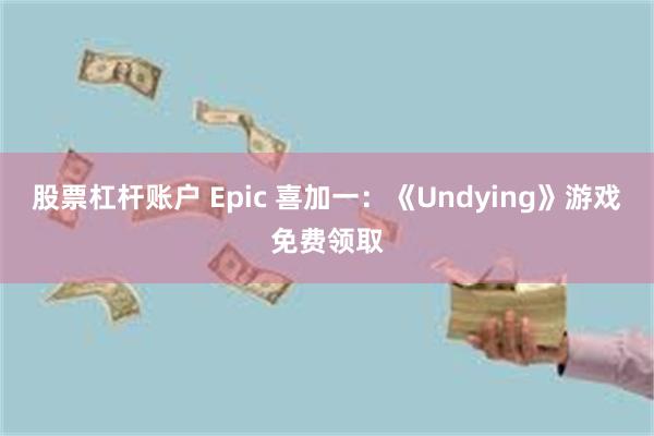 股票杠杆账户 Epic 喜加一：《Undying》游戏免费领取