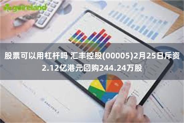 股票可以用杠杆吗 汇丰控股(00005)2月25日斥资2.12亿港元回购244.24万股