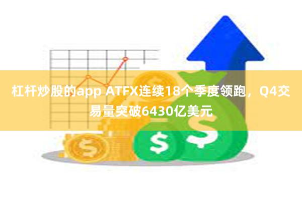 杠杆炒股的app ATFX连续18个季度领跑，Q4交易量突破6430亿美元